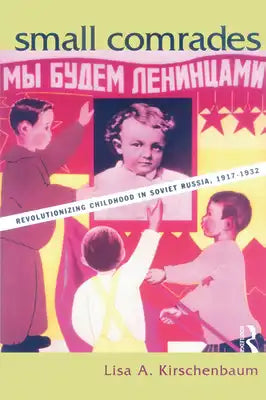 Small Comrades: Revolutionizing Childhood in Soviet Russia, 1917-1932