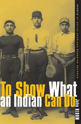 To Show What an Indian Can Do: Sports at Native American Boarding Schools Volume 2