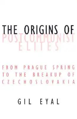 The Origins of Postcommunist Elites: From Prague Spring to the Breakup of Czechoslovakia
