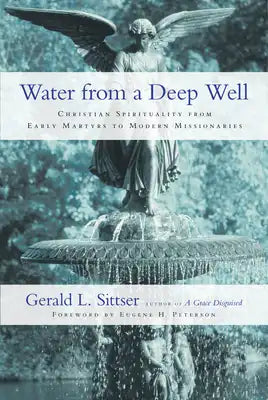 Water from a Deep Well: Christian Spirituality from Early Martyrs to Modern Missionaries