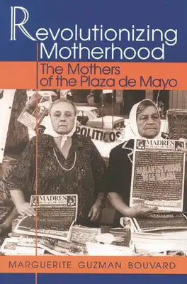 Revolutionizing Motherhood: The Mothers of the Plaza de Mayo