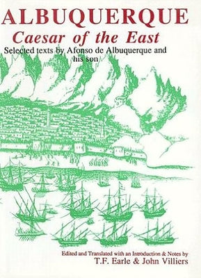 Albuquerque: Caesar of the East: Selected Texts by Alfonso de Albuquerque and His Son