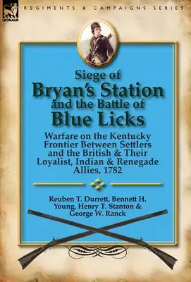 Siege of Bryan's Station and The Battle of Blue Licks: Warfare on the Kentucky Frontier Between Settlers and the British & Their Loyalist, Indian & Re