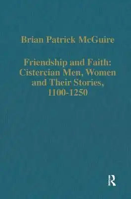 Friendship and Faith: Cistercian Men, Women, and Their Stories, 1100-1250