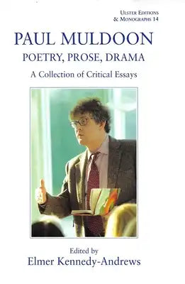 Paul Muldoon: Poetry. Prose, Drama: A Collection of Critical Essays