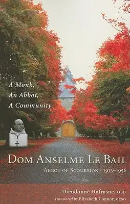 DOM Anselme Le Bail: Abbot of Scourmont 1913-1956: A Monk, an Abbot, a Community Volume 23