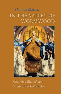 In the Valley of Wormwood: Cistercian Blessed and Saints of the Golden Age Volume 233