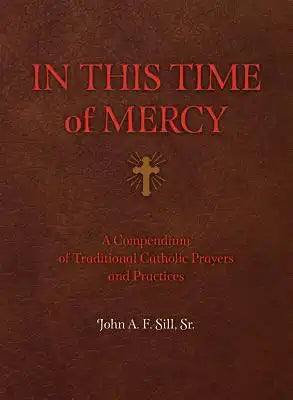 In This Time of Mercy (Paperback): A Compendium of Traditional Catholic Prayers and Practices