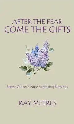 After the Fear Come the Gifts: Breast Cancer's Nine Surprising Blessings