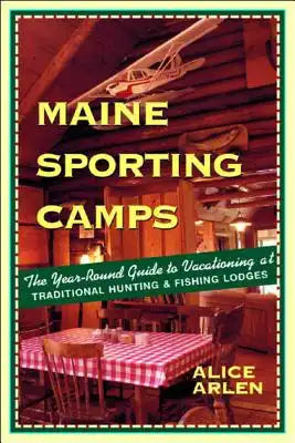 Maine Sporting Camps: The Year-Round Guide to Vacationing at Traditional Hunting and Fishing Camps