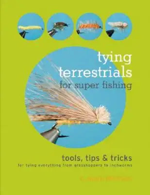 Tying Terrestrials for Super Fishing: Tools, Tricks & Tips for Tying Everything from Grasshoppers to Inchworms