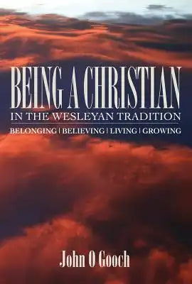 Being a Christian in the Wesleyan Tradition: Belong, Believing, Living, Growing