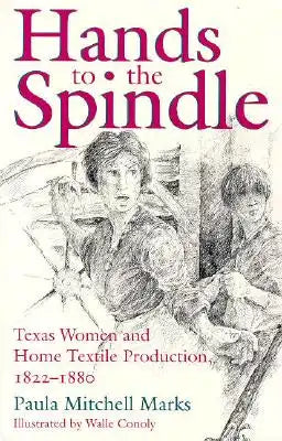 Hands to the Spindle: Texas Women and Home Textile Production, 1822-1880 Volume 5