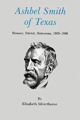 Ashbel Smith of Texas: Pioneer, Patriot, Statesman, 1805-1886