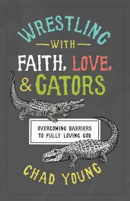 Wrestling with Faith, Love, and Gators: Overcoming Barriers to Fully Loving God