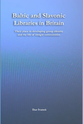 Baltic and Slavonic libraries in Britain: their place in developing group identity and the life of émigré communities