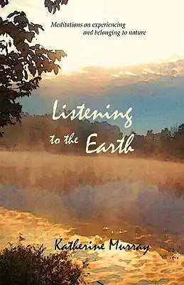 Listening to the Earth: Meditations on Experiencing and Belonging to Nature