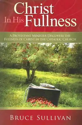 Christ in His Fullness: A Protestant Minister Discovers the Fullness of Christ in the Catholic Church