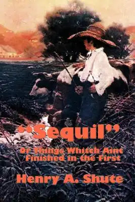 Sequil or Things Whitch Aint Finished in the First: A Continuation of Classic American Humorous Sketches