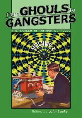 From Ghouls to Gangsters: The Career of Arthur B. Reeve: Vol2