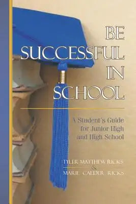 Be Successful In School: A Student's Guide for Junior High and High School