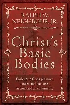 Christ's Basic Bodies: Embracing God's Presence, Power, and Purposes in True Biblical Community