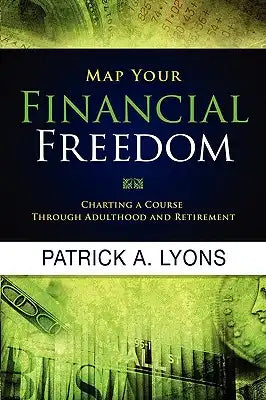 Map Your Financial Freedom: Charting a Course Through Adulthood and Retirement: Charting a Course Through Adulthood and Retirement