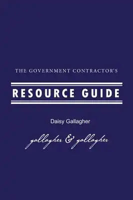 The Government Contractor's Resource Guide: The Government Contractor's Resource Guide used by government contractors, contracting officers + as resou