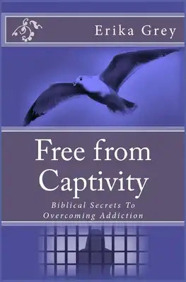 Free from Captivity: Biblical Secrets To Overcoming Addiction