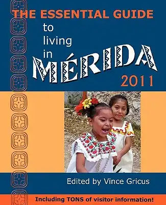 The Essential Guide to Living in Merida 2011: Including Tons of Visitor Information