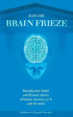 Brain Frieze: 'Barnaby Goes Home' and 20 More Stories of Humor, Mystery, Sci-Fi, and the Mind
