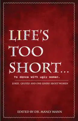 Life's Too Short to Dance with Ugly Women: Jokes, One-Liners and Quotes about Women