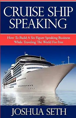 Cruise Ship Speaking: How to Build a Six Figure Speaking Business While Traveling the World For Free