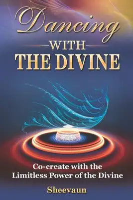 Dancing with the Divine: Co-create with the Limitless Power of the Divine