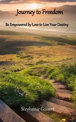Journey to Freedom: Be Empowered By Love to Live Your Destiny