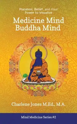 Medicine Mind Buddha Mind: Placebos, Belief, and the Power of Your Mind to Visualize