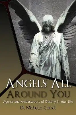 Angels All Around You: Agents and Ambassadors of Destiny In Your Life