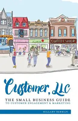 Customer, LLC: The Small Business Guide to Customer Engagement & Marketing