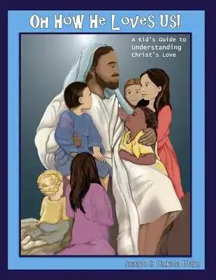 Oh How He Loves Us!: A Kid's Guide to Understanding Christ's Love