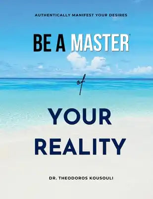 Be A Master Of Your Reality: Authentically Manifest Your Desires