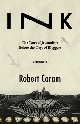 Ink: The Years of Journalism Before the Days of Bloggers