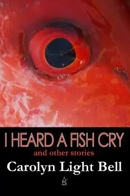 I Heard A Fish Cry: And Other Stories