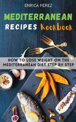 Mediterranean Recipes Cookbook: How To Lose Weight On The Mediterranean Diet step by step