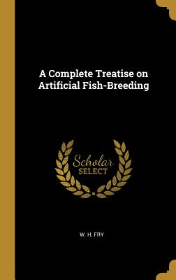 A Complete Treatise on Artificial Fish-Breeding