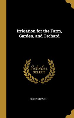 Irrigation for the Farm, Garden, and Orchard