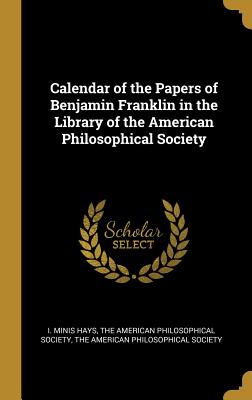 Calendar of the Papers of Benjamin Franklin in the Library of the American Philosophical Society