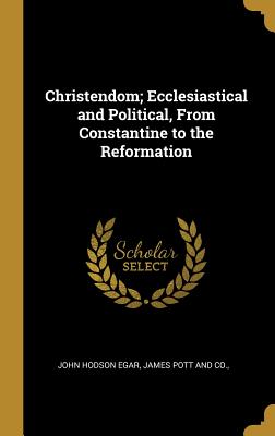 Christendom; Ecclesiastical and Political, From Constantine to the Reformation