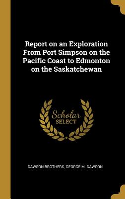 Report on an Exploration From Port Simpson on the Pacific Coast to Edmonton on the Saskatchewan