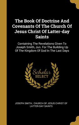 The Book of Doctrine and Covenants of the Church of Jesus Christ of Latter-Day Saints: Containing the Revelations Given to Joseph Smith, Jun. for the