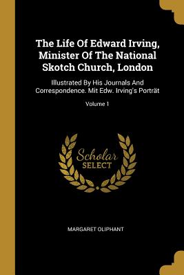 The Life of Edward Irving, Minister of the National Skotch Church, London: Illustrated by His Journals and Correspondence. Mit Edw. Irving's Porträt;